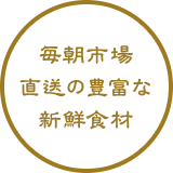 毎朝市場直送の豊富な新鮮食材